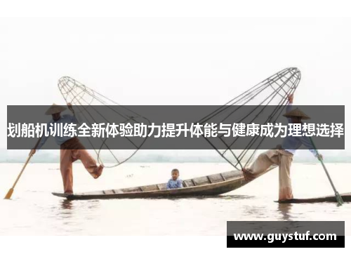 划船机训练全新体验助力提升体能与健康成为理想选择