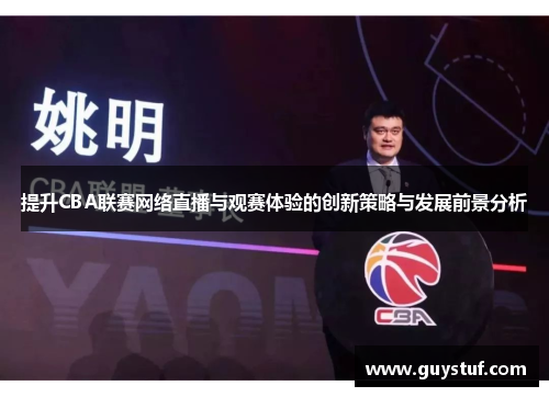 提升CBA联赛网络直播与观赛体验的创新策略与发展前景分析