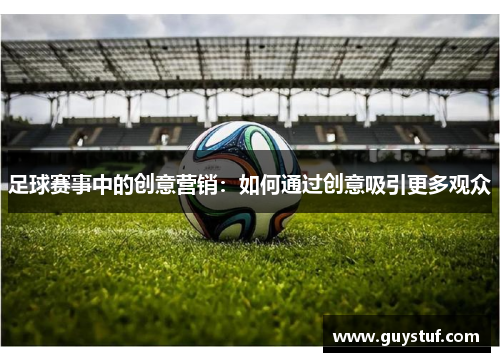 足球赛事中的创意营销：如何通过创意吸引更多观众